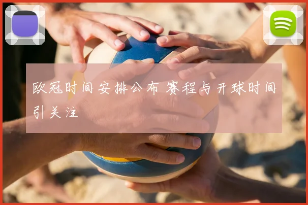 欧冠时间安排公布 赛程与开球时间引关注
