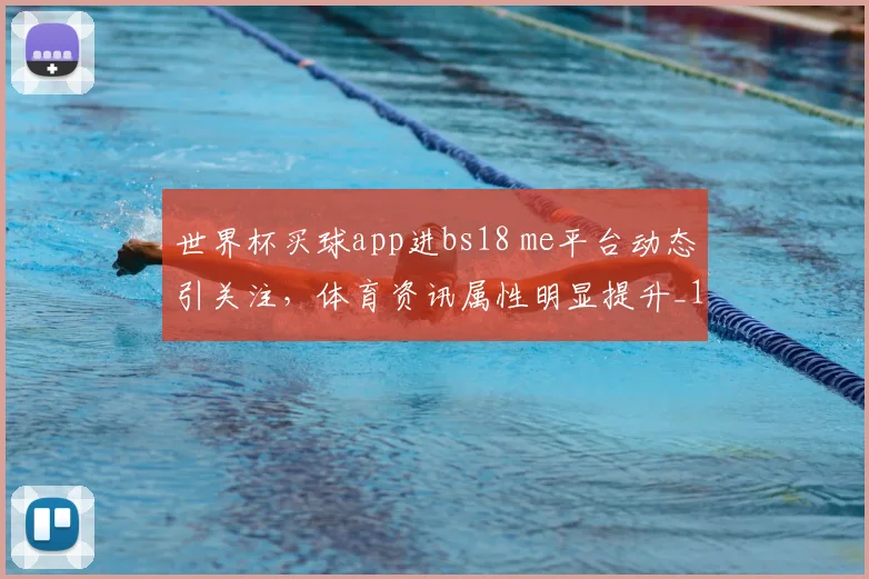 世界杯买球app进bs18 me平台动态引关注,体育资讯属性明显提升_1