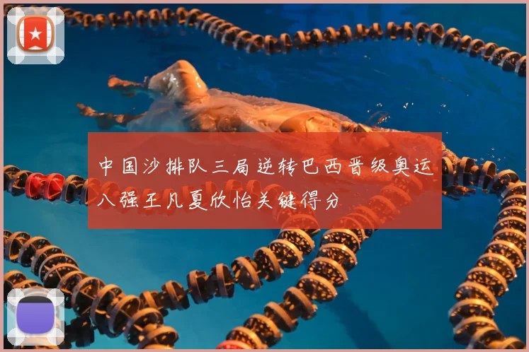 中国沙排队三局逆转巴西晋级奥运八强王凡夏欣怡关键得分