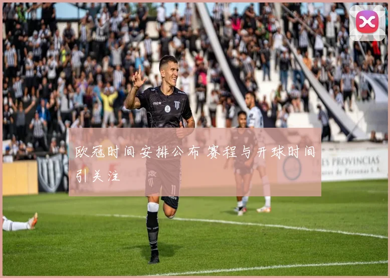 欧冠时间安排公布 赛程与开球时间引关注
