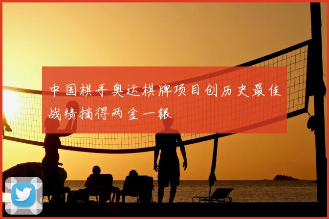中国棋手奥运棋牌项目创历史最佳战绩摘得两金一银