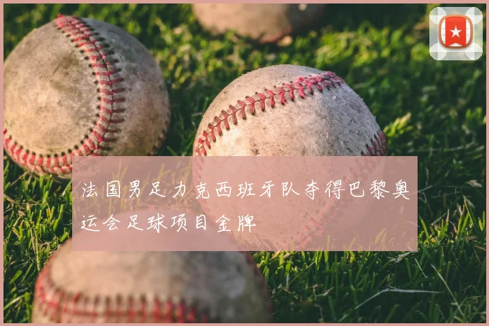 法国男足力克西班牙队夺得巴黎奥运会足球项目金牌