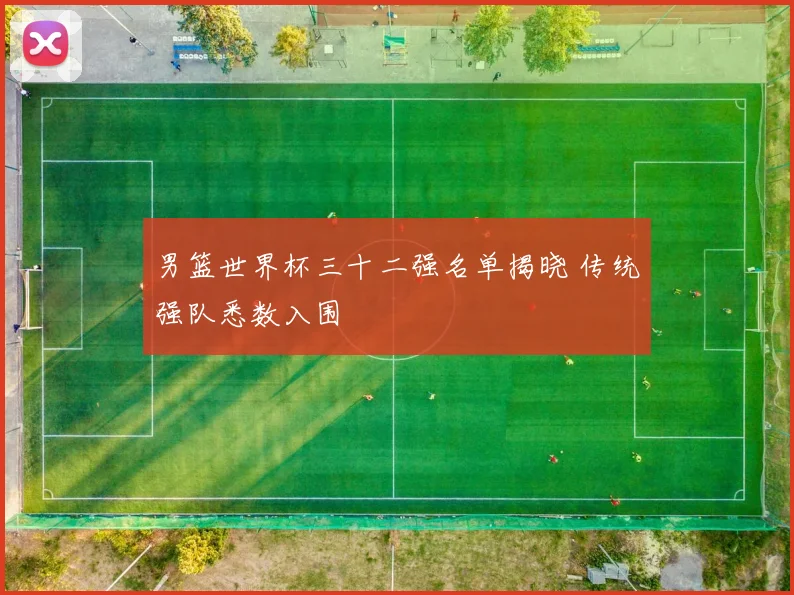 男篮世界杯三十二强名单揭晓 传统强队悉数入围
