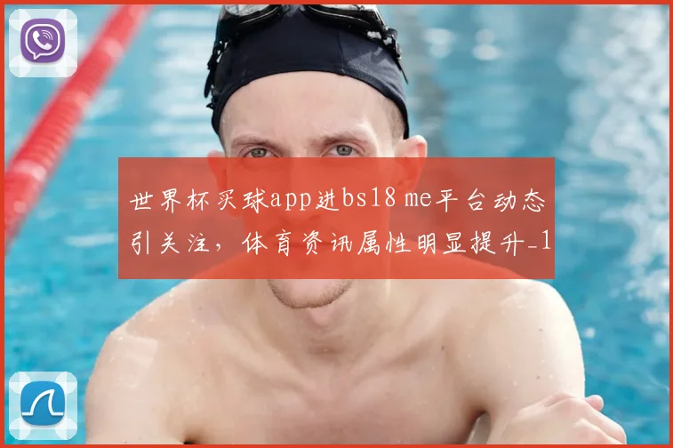 世界杯买球app进bs18 me平台动态引关注,体育资讯属性明显提升_1