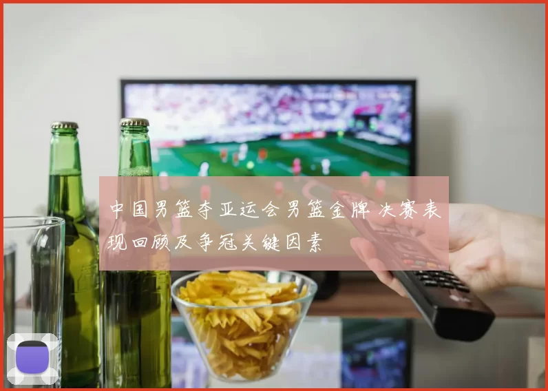 中国男篮夺亚运会男篮金牌 决赛表现回顾及争冠关键因素