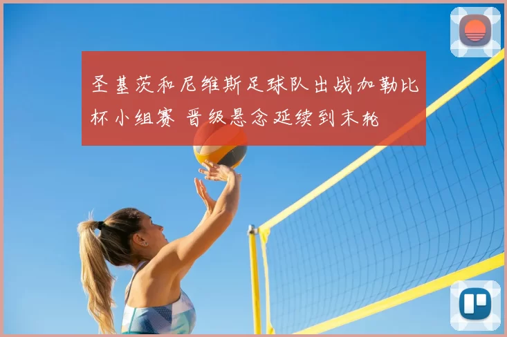 圣基茨和尼维斯足球队出战加勒比杯小组赛 晋级悬念延续到末轮