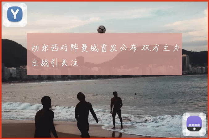 切尔西对阵曼城首发公布 双方主力出战引关注