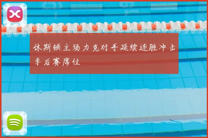 休斯顿主场力克对手延续连胜冲击季后赛席位