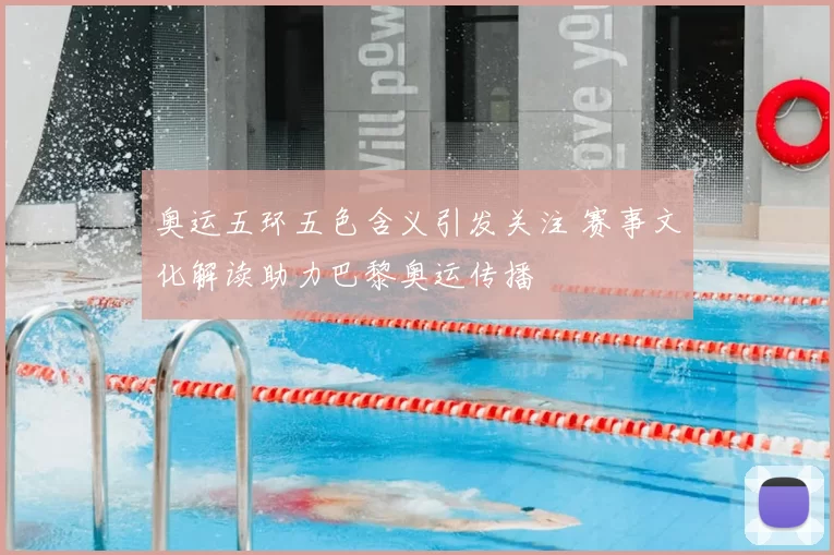 奥运五环五色含义引发关注 赛事文化解读助力巴黎奥运传播