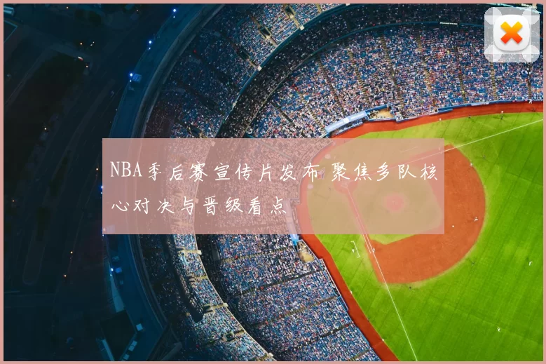 NBA季后赛宣传片发布 聚焦多队核心对决与晋级看点
