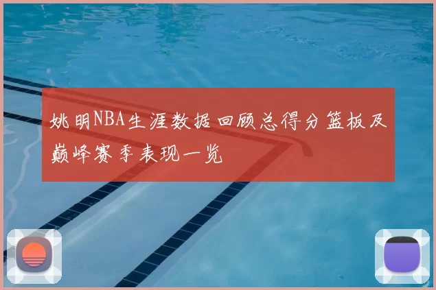姚明NBA生涯数据回顾总得分篮板及巅峰赛季表现一览