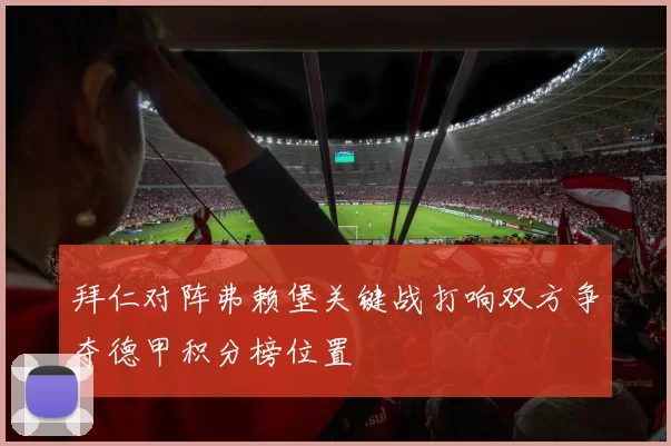 拜仁对阵弗赖堡关键战打响双方争夺德甲积分榜位置