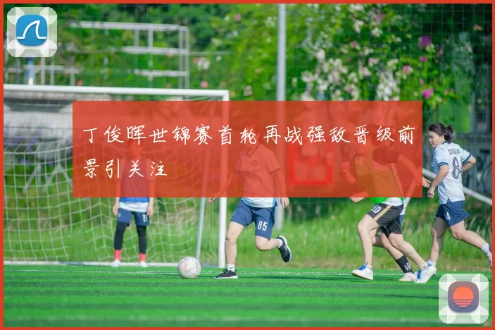 丁俊晖世锦赛首轮再战强敌晋级前景引关注