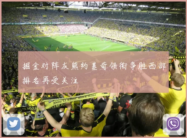 掘金对阵灰熊约基奇领衔争胜西部排名再受关注