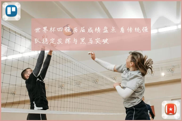世界杯四强历届成绩盘点 看传统强队稳定发挥与黑马突破