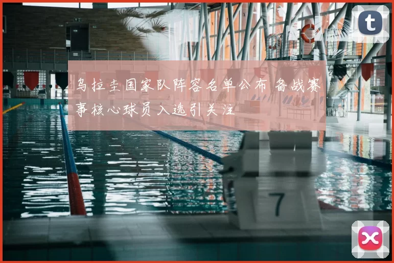 乌拉圭国家队阵容名单公布 备战赛事核心球员入选引关注