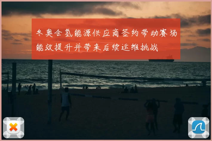 冬奥会氢能源供应商签约带动赛场能效提升并带来后续运维挑战