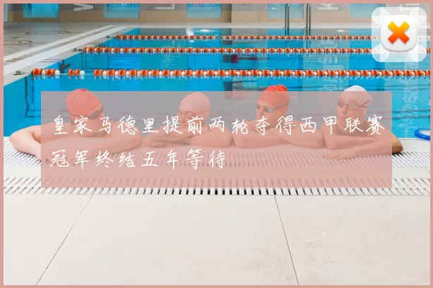 皇家马德里提前两轮夺得西甲联赛冠军终结五年等待