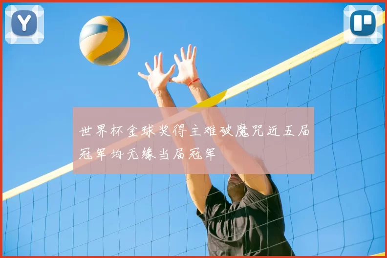 世界杯金球奖得主难破魔咒近五届冠军均无缘当届冠军