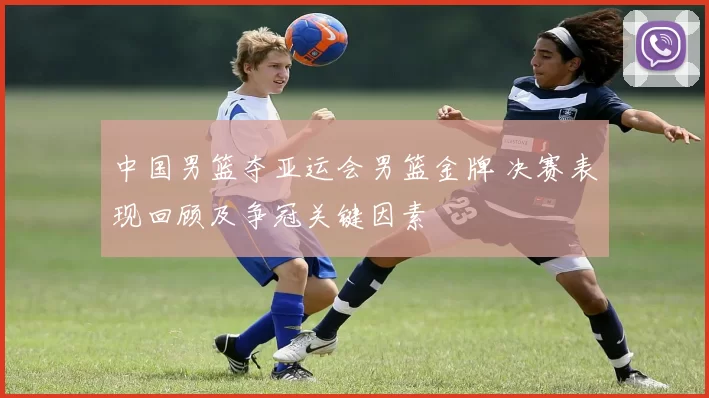 中国男篮夺亚运会男篮金牌 决赛表现回顾及争冠关键因素