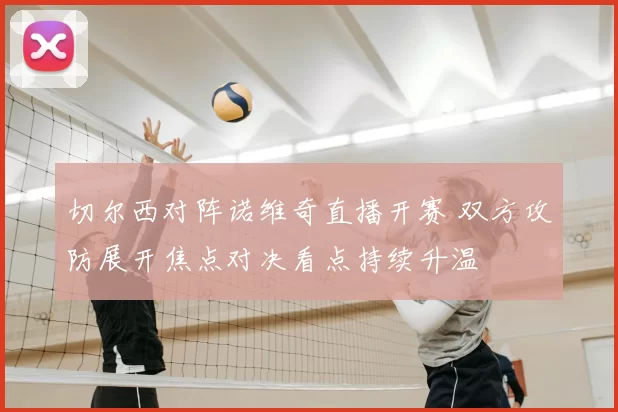 切尔西对阵诺维奇直播开赛 双方攻防展开焦点对决看点持续升温