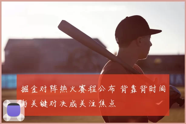 掘金对阵热火赛程公布 背靠背时间与关键对决成关注焦点