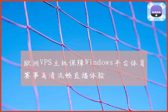欧洲VPS主机保障Windows平台体育赛事高清流畅直播体验