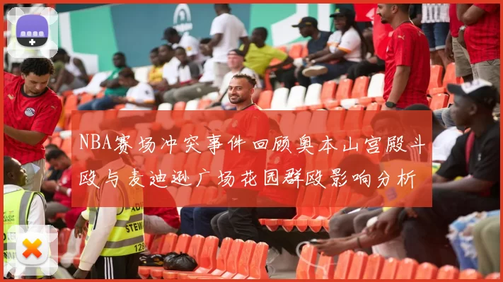 NBA赛场冲突事件回顾奥本山宫殿斗殴与麦迪逊广场花园群殴影响分析