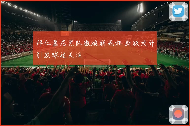 拜仁慕尼黑队徽焕新亮相 新版设计引发球迷关注