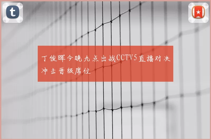 丁俊晖今晚九点出战CCTV5直播对决冲击晋级席位