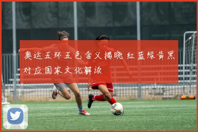 奥运五环五色含义揭晓 红蓝绿黄黑对应国家文化解读