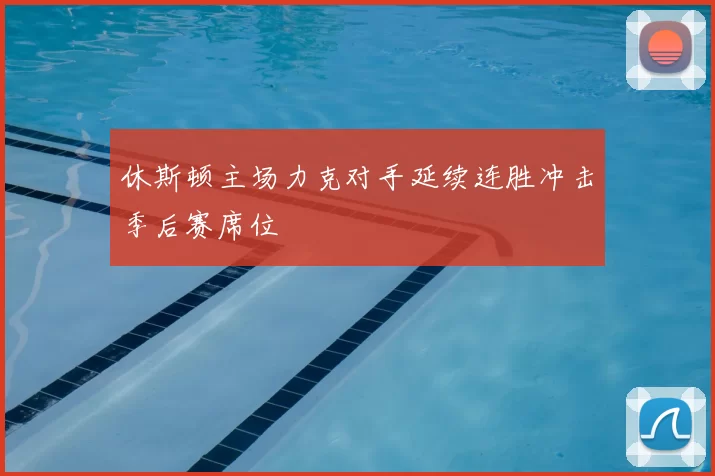 休斯顿主场力克对手延续连胜冲击季后赛席位