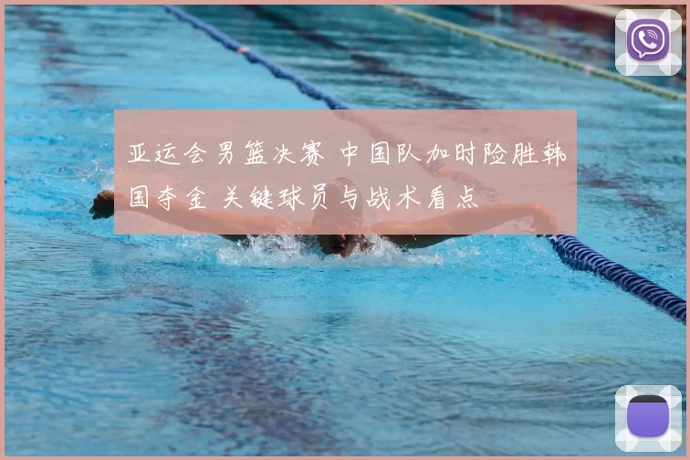亚运会男篮决赛 中国队加时险胜韩国夺金 关键球员与战术看点
