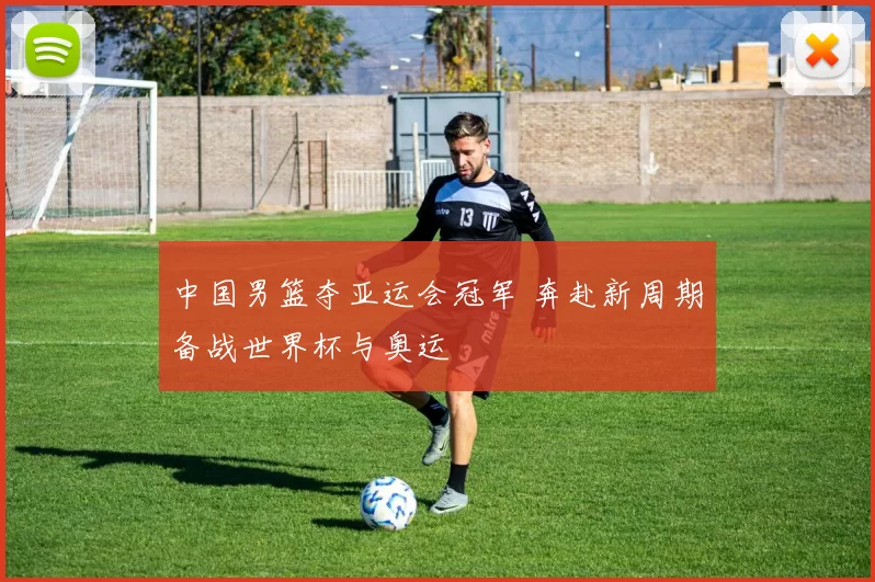 中国男篮夺亚运会冠军 奔赴新周期备战世界杯与奥运