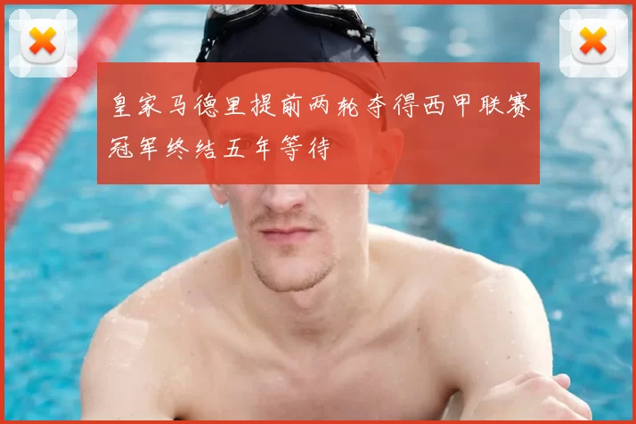 皇家马德里提前两轮夺得西甲联赛冠军终结五年等待