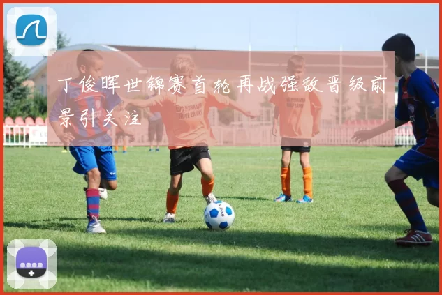 丁俊晖世锦赛首轮再战强敌晋级前景引关注