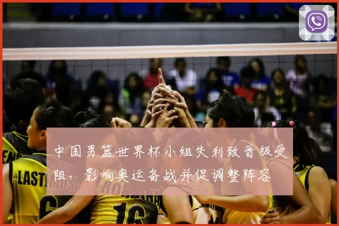 中国男篮世界杯小组失利致晋级受阻，影响奥运备战并促调整阵容