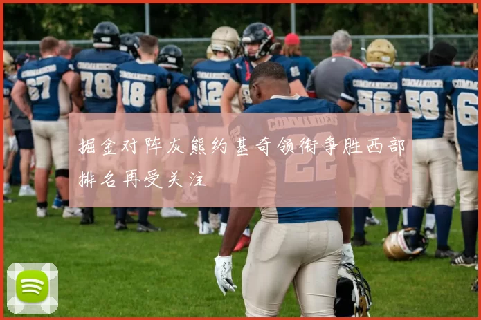 掘金对阵灰熊约基奇领衔争胜西部排名再受关注