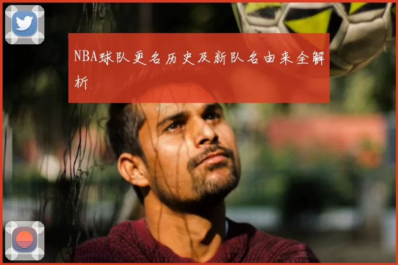 NBA球队更名历史及新队名由来全解析